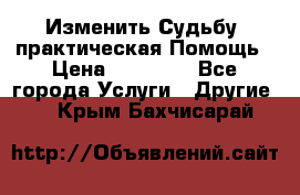 Изменить Судьбу, практическая Помощь › Цена ­ 15 000 - Все города Услуги » Другие   . Крым,Бахчисарай